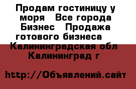 Продам гостиницу у моря - Все города Бизнес » Продажа готового бизнеса   . Калининградская обл.,Калининград г.